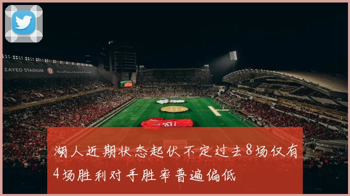 湖人近期状态起伏不定过去8场仅有4场胜利对手胜率普遍偏低