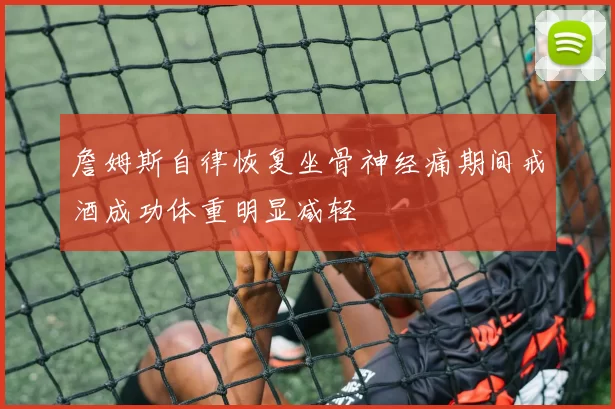 詹姆斯自律恢复坐骨神经痛期间戒酒成功体重明显减轻