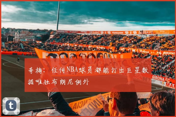 夸梅：任何NBA球员都能打出巨星数据唯独布朗尼例外